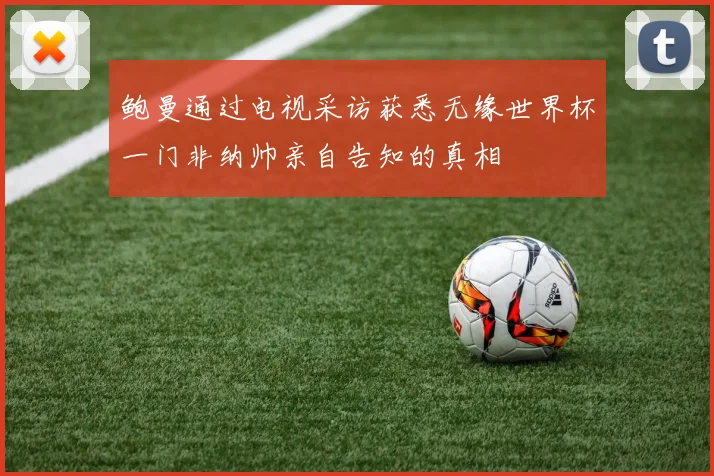 鲍曼通过电视采访获悉无缘世界杯一门非纳帅亲自告知的真相