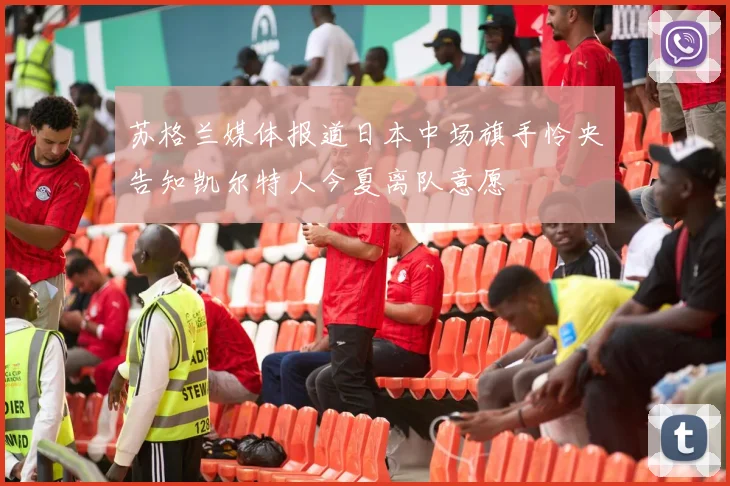苏格兰媒体报道日本中场旗手怜央告知凯尔特人今夏离队意愿