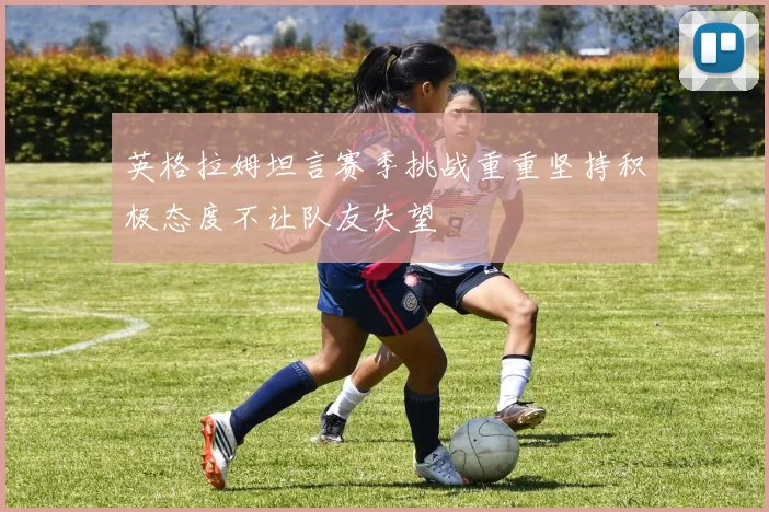 英格拉姆坦言赛季挑战重重坚持积极态度不让队友失望