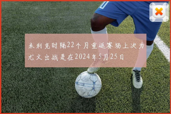 米利克时隔22个月重返赛场上次为尤文出战是在2024年5月25日