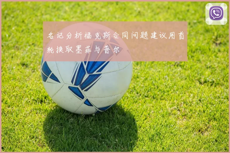 名记分析福克斯合同问题建议用首轮换取墨菲与普尔