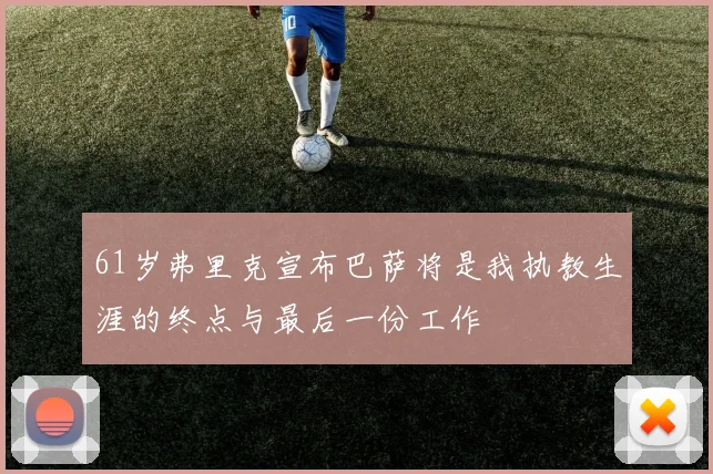 61岁弗里克宣布巴萨将是我执教生涯的终点与最后一份工作