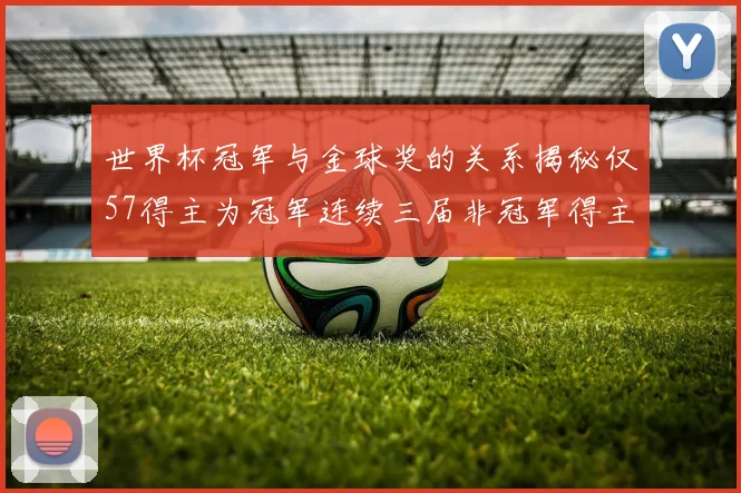 世界杯冠军与金球奖的关系揭秘仅57得主为冠军连续三届非冠军得主分析