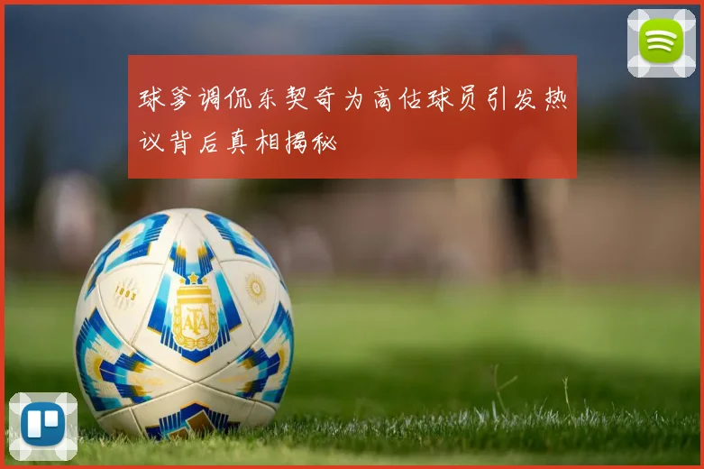 球爹调侃东契奇为高估球员引发热议背后真相揭秘