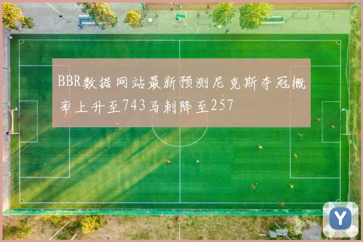 BBR数据网站最新预测尼克斯夺冠概率上升至743马刺降至257