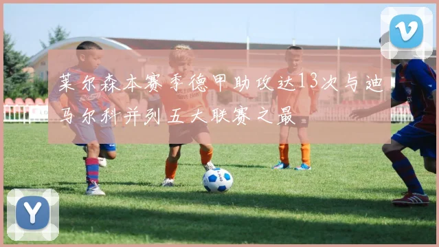 莱尔森本赛季德甲助攻达13次与迪马尔科并列五大联赛之最