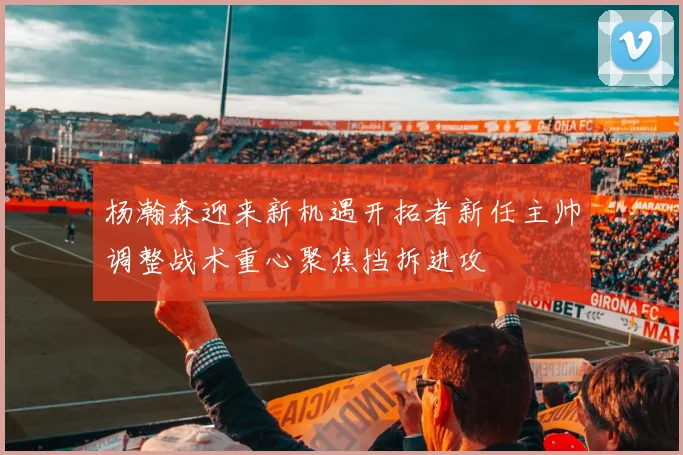 杨瀚森迎来新机遇开拓者新任主帅调整战术重心聚焦挡拆进攻