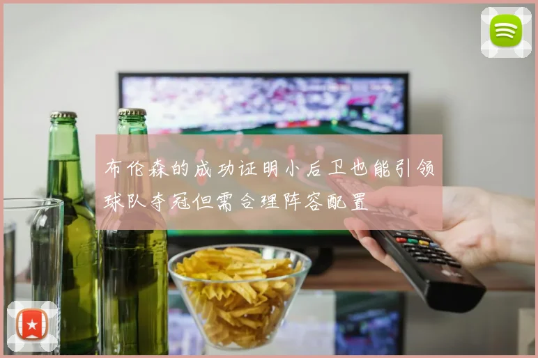 布伦森的成功证明小后卫也能引领球队夺冠但需合理阵容配置