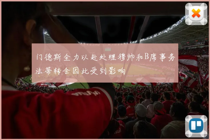 门德斯全力以赴处理穆帅和B席事务法蒂转会因此受到影响